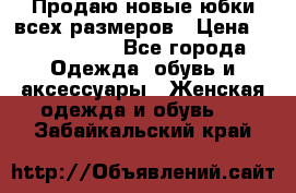 Продаю новые юбки всех размеров › Цена ­ 2800-4300 - Все города Одежда, обувь и аксессуары » Женская одежда и обувь   . Забайкальский край